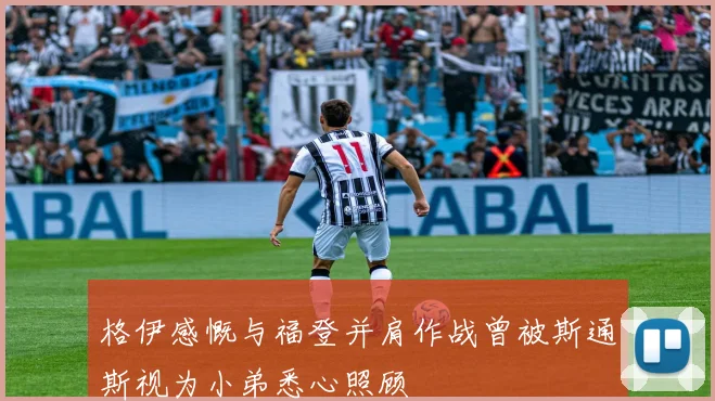 格伊感慨与福登并肩作战曾被斯通斯视为小弟悉心照顾
