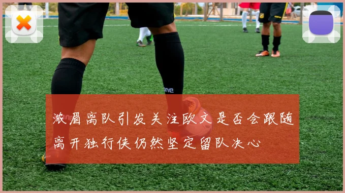 浓眉离队引发关注欧文是否会跟随离开独行侠仍然坚定留队决心