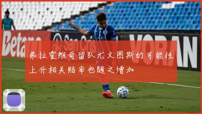 弗拉霍维奇留队尤文图斯的可能性上升相关赔率也随之增加