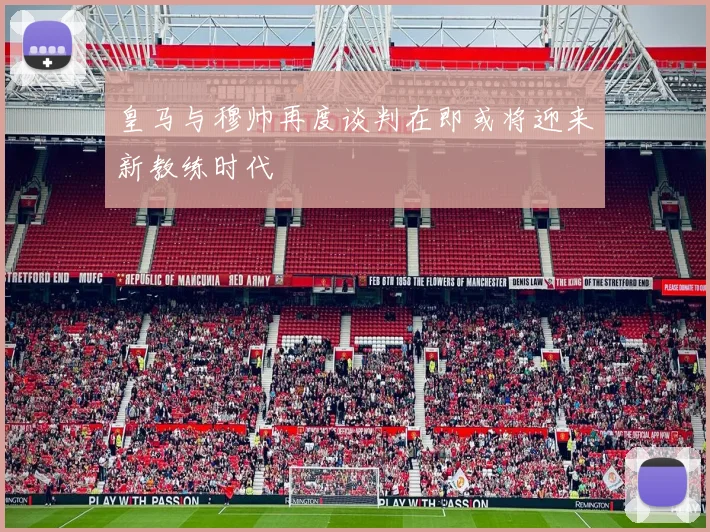 皇马与穆帅再度谈判在即或将迎来新教练时代