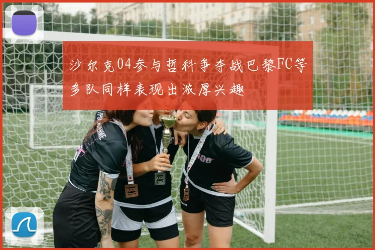沙尔克04参与哲科争夺战巴黎FC等多队同样表现出浓厚兴趣