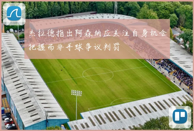 杰拉德指出阿森纳应关注自身机会把握而非手球争议判罚
