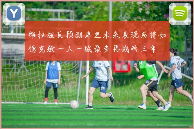 维拉纽瓦预测库里未来表现或将如德克般一人一城最多再战两三年
