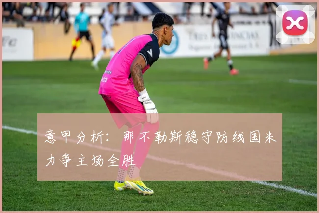意甲分析：那不勒斯稳守防线国米力争主场全胜