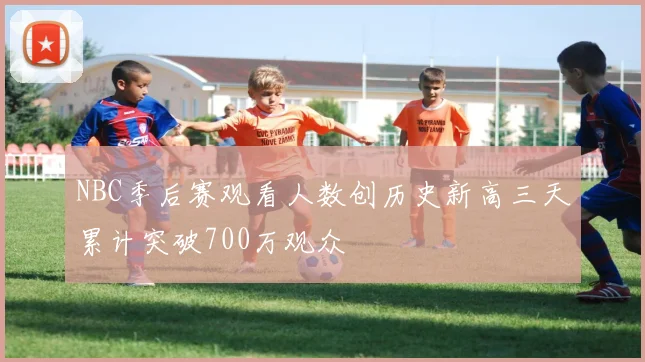 NBC季后赛观看人数创历史新高三天累计突破700万观众