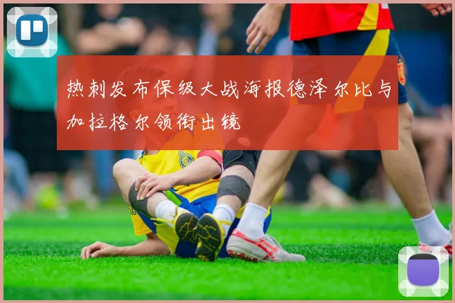 热刺发布保级大战海报德泽尔比与加拉格尔领衔出镜
