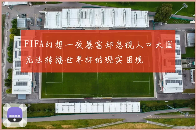 FIFA幻想一夜暴富却忽视人口大国无法转播世界杯的现实困境