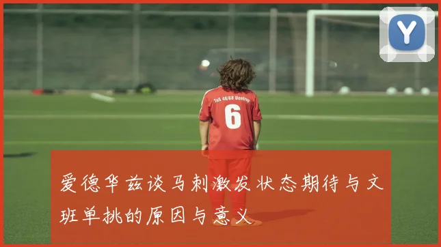 爱德华兹谈马刺激发状态期待与文班单挑的原因与意义