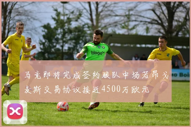 马竞即将完成签约狼队中场若昂戈麦斯交易协议接近4500万欧元