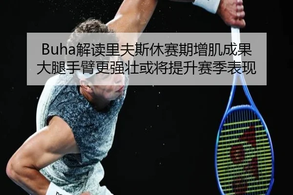 Buha解读里夫斯休赛期增肌成果 大腿手臂更强壮或将提升赛季表现(xingkong)